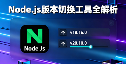 告别版本混乱！Node.js版本切换工具全解析与实战指南