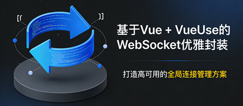 基于 Vue + VueUse 的 WebSocket 优雅封装：打造高可用的全局连接管理方案